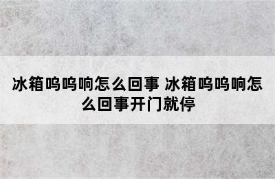 冰箱呜呜响怎么回事 冰箱呜呜响怎么回事开门就停